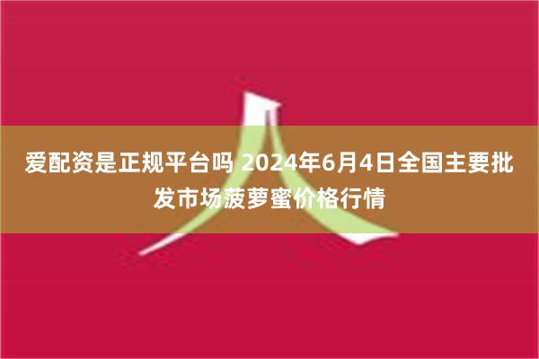 爱配资是正规平台吗 2024年6月4日全国主要批发市场菠萝蜜价格行情