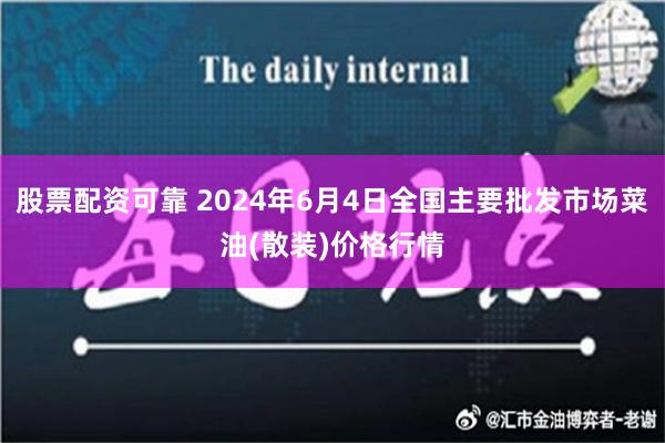 股票配资可靠 2024年6月4日全国主要批发市场菜油(散装)价格行情