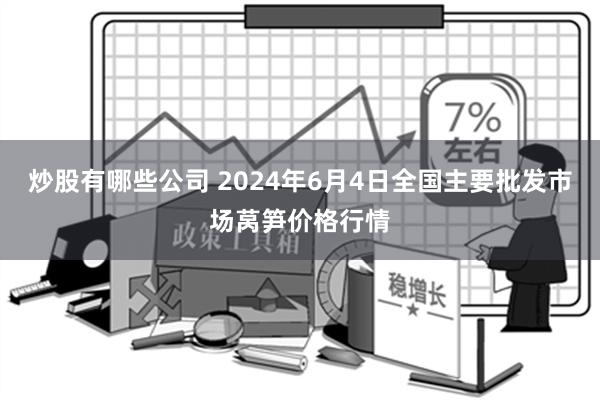 炒股有哪些公司 2024年6月4日全国主要批发市场莴笋价格行情