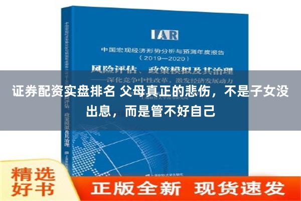 证券配资实盘排名 父母真正的悲伤，不是子女没出息，而是管不好自己