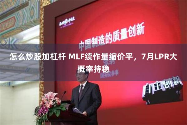 怎么炒股加杠杆 MLF续作量缩价平，7月LPR大概率持稳