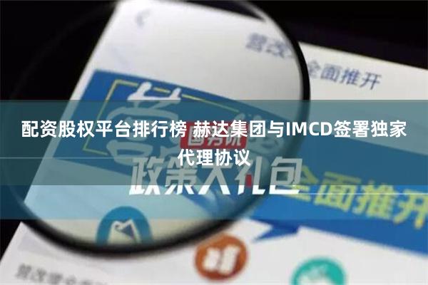 配资股权平台排行榜 赫达集团与IMCD签署独家代理协议