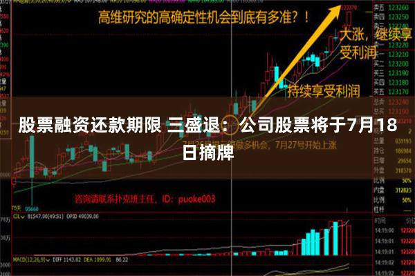 股票融资还款期限 三盛退：公司股票将于7月18日摘牌