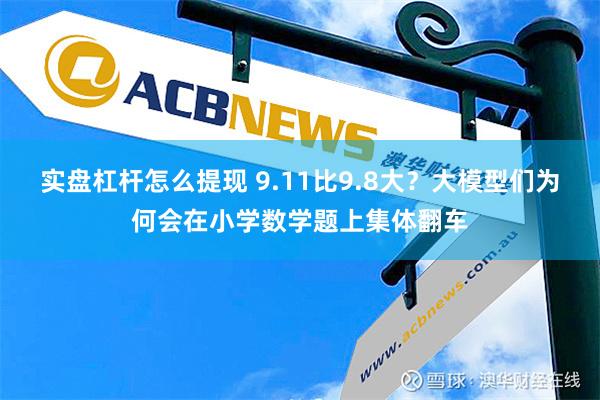 实盘杠杆怎么提现 9.11比9.8大？大模型们为何会在小学数学题上集体翻车