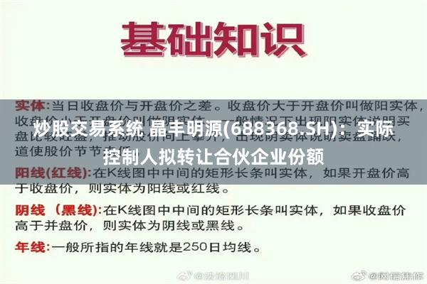 炒股交易系统 晶丰明源(688368.SH)：实际控制人拟转让合伙企业份额