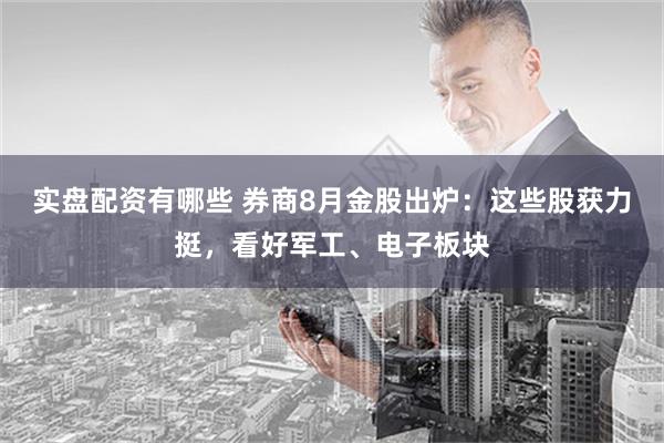 实盘配资有哪些 券商8月金股出炉：这些股获力挺，看好军工、电子板块