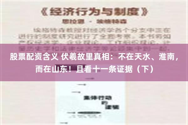 股票配资含义 伏羲故里真相：不在天水、淮南，而在山东！且看十一条证据（下）