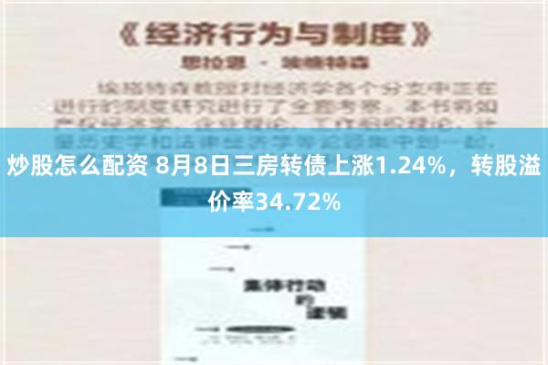 炒股怎么配资 8月8日三房转债上涨1.24%，转股溢价率34.72%