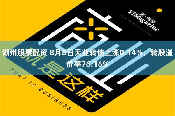 湖州股票配资 8月8日天业转债上涨0.14%，转股溢价率76.16%