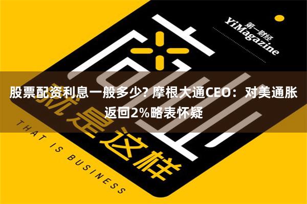 股票配资利息一般多少? 摩根大通CEO：对美通胀返回2%略表怀疑