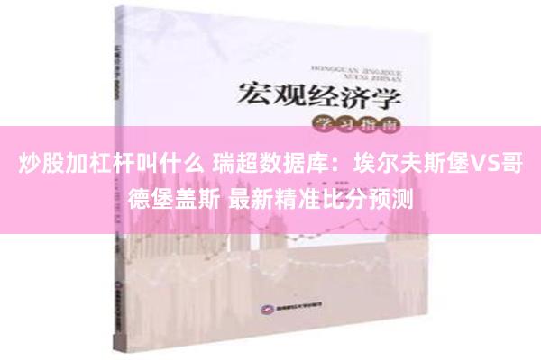 炒股加杠杆叫什么 瑞超数据库：埃尔夫斯堡VS哥德堡盖斯 最新精准比分预测