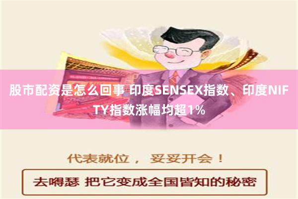 股市配资是怎么回事 印度SENSEX指数、印度NIFTY指数涨幅均超1%