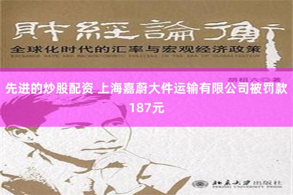 先进的炒股配资 上海嘉蔚大件运输有限公司被罚款187元