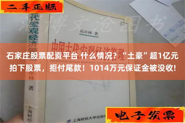 石家庄股票配资平台 什么情况？“土豪”超1亿元拍下股票，拒付尾款！1014万元保证金被没收!