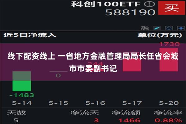 线下配资线上 一省地方金融管理局局长任省会城市市委副书记