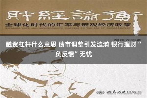 融资杠杆什么意思 债市调整引发涟漪 银行理财“负反馈”无忧