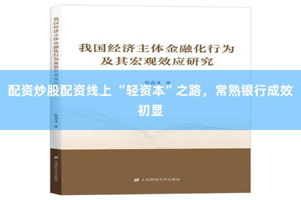 配资炒股配资线上 “轻资本”之路，常熟银行成效初显