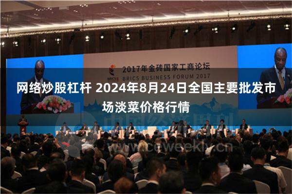 网络炒股杠杆 2024年8月24日全国主要批发市场淡菜价格行情