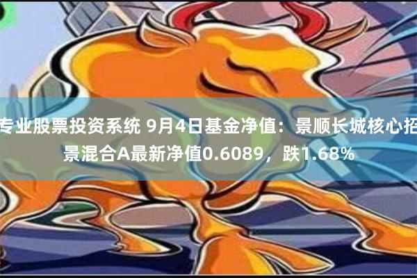 专业股票投资系统 9月4日基金净值：景顺长城核心招景混合A最新净值0.6089，跌1.68%