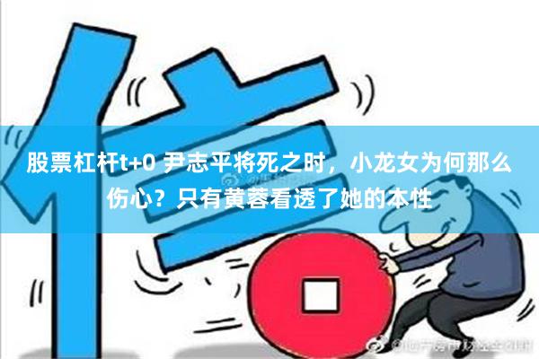 股票杠杆t+0 尹志平将死之时，小龙女为何那么伤心？只有黄蓉看透了她的本性