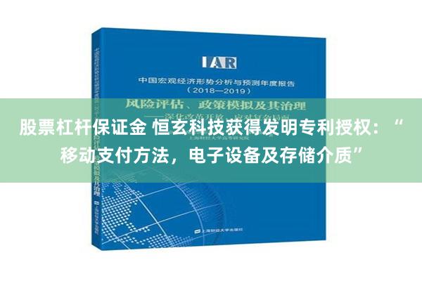 股票杠杆保证金 恒玄科技获得发明专利授权：“移动支付方法，电子设备及存储介质”