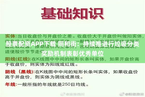 股票配资APP下载 同和街：持续推进行垃圾分类奖励机制表彰优秀单位