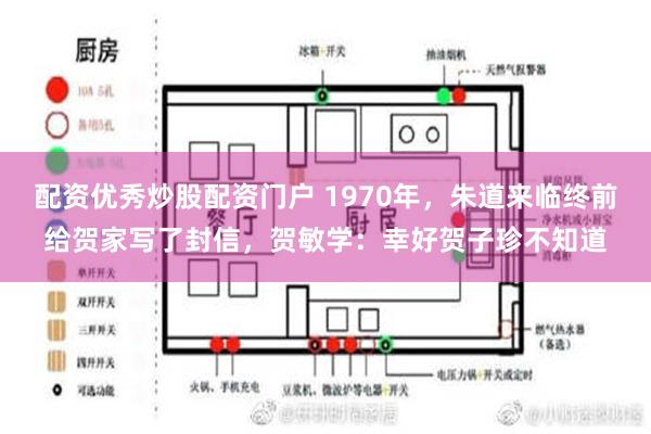 配资优秀炒股配资门户 1970年，朱道来临终前给贺家写了封信，贺敏学：幸好贺子珍不知道