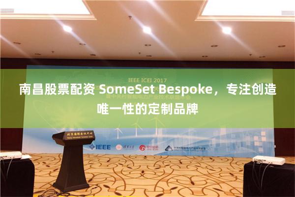 南昌股票配资 SomeSet Bespoke，专注创造唯一性的定制品牌