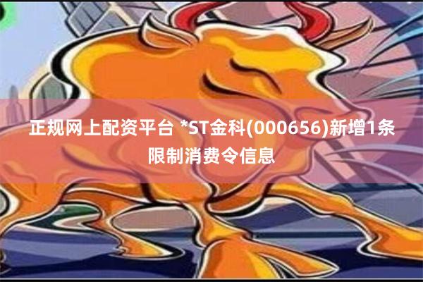 正规网上配资平台 *ST金科(000656)新增1条限制消费令信息