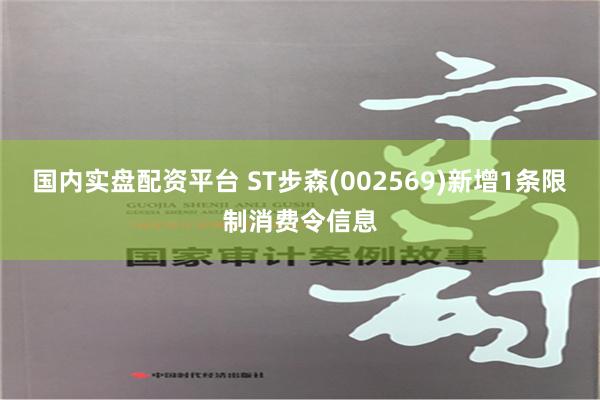 国内实盘配资平台 ST步森(002569)新增1条限制消费令信息