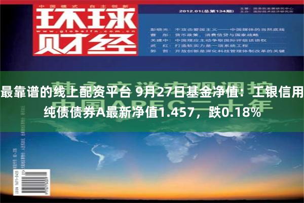 最靠谱的线上配资平台 9月27日基金净值：工银信用纯债债券A最新净值1.457，跌0.18%