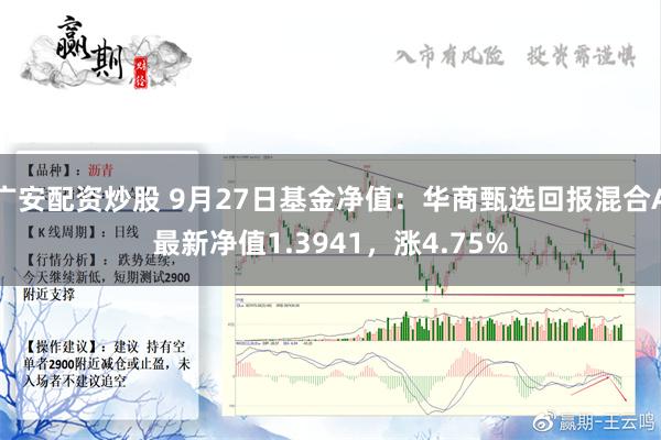 广安配资炒股 9月27日基金净值：华商甄选回报混合A最新净值1.3941，涨4.75%