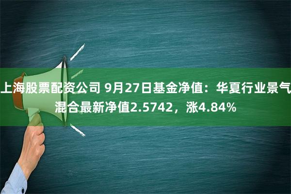 上海股票配资公司 9月27日基金净值：华夏行业景气混合最新净值2.5742，涨4.84%