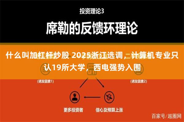 什么叫加杠杆炒股 2025浙江选调，计算机专业只认19所大学，西电强势入围