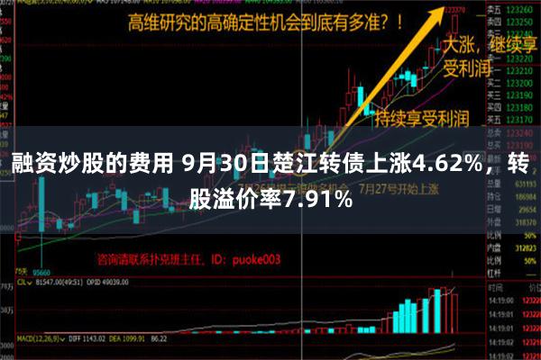 融资炒股的费用 9月30日楚江转债上涨4.62%，转股溢价率7.91%