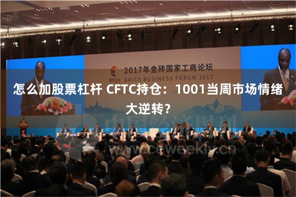 怎么加股票杠杆 CFTC持仓：1001当周市场情绪大逆转？