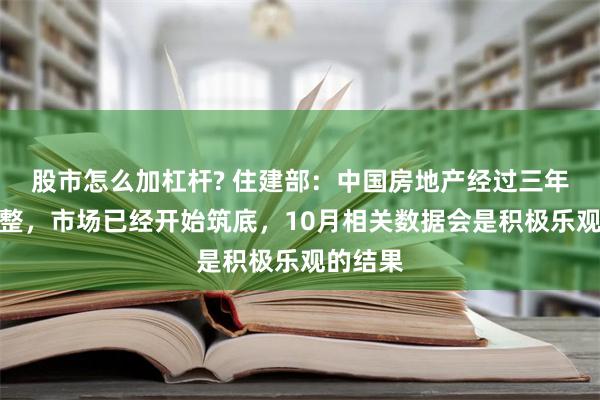 股市怎么加杠杆? 住建部：中国房地产经过三年不断调整，市场已经开始筑底，10月相关数据会是积极乐观的结果