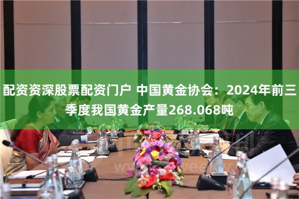 配资资深股票配资门户 中国黄金协会：2024年前三季度我国黄金产量268.068吨