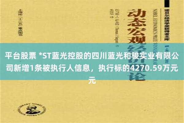 平台股票 *ST蓝光控股的四川蓝光和骏实业有限公司新增1条被执行人信息，执行标的4270.59万元