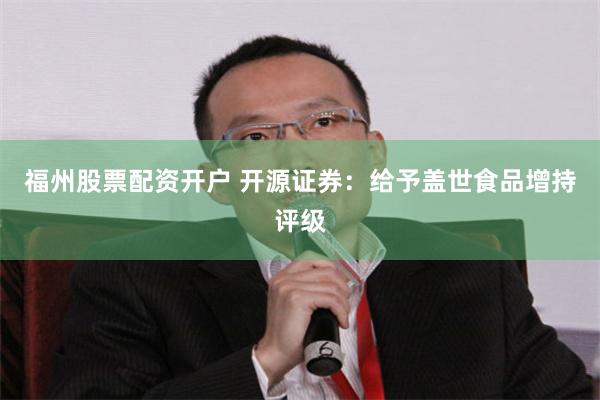 福州股票配资开户 开源证券：给予盖世食品增持评级