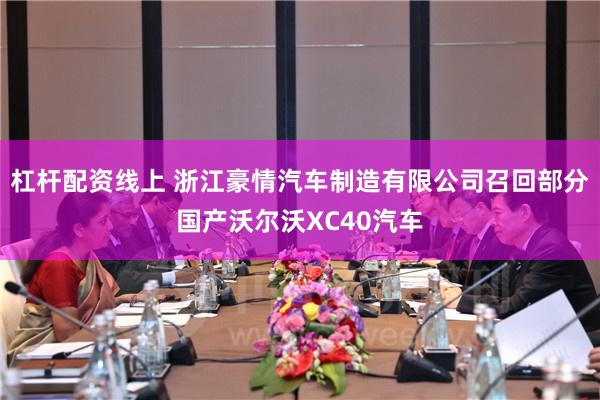 杠杆配资线上 浙江豪情汽车制造有限公司召回部分国产沃尔沃XC40汽车