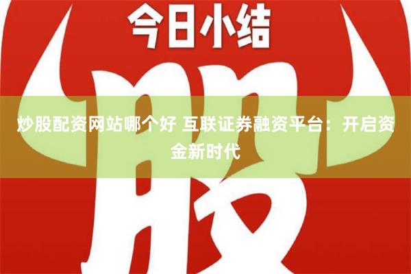 炒股配资网站哪个好 互联证券融资平台：开启资金新时代