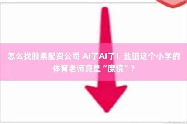 怎么找股票配资公司 AI了AI了！盐田这个小学的体育老师竟是“魔镜”？