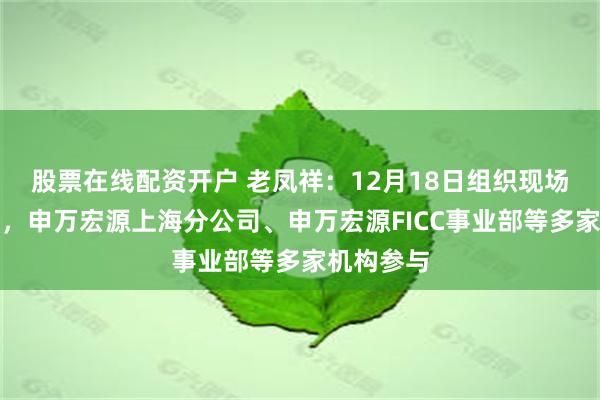 股票在线配资开户 老凤祥：12月18日组织现场参观活动，申万宏源上海分公司、申万宏源FICC事业部等多家机构参与