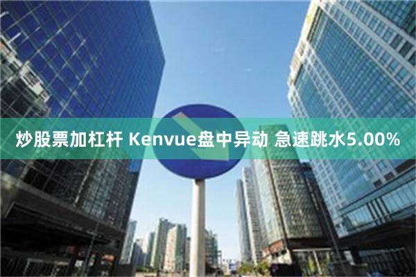 炒股票加杠杆 Kenvue盘中异动 急速跳水5.00%