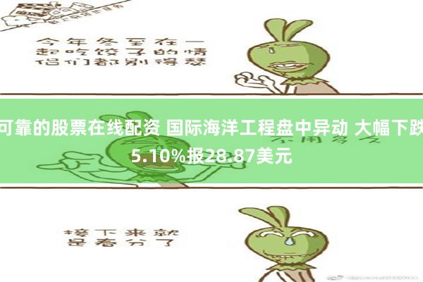 可靠的股票在线配资 国际海洋工程盘中异动 大幅下跌5.10%报28.87美元