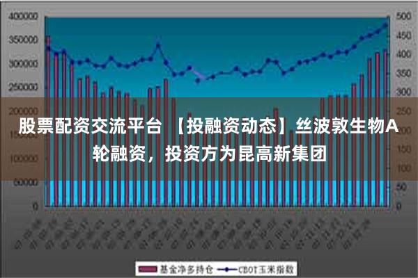 股票配资交流平台 【投融资动态】丝波敦生物A轮融资，投资方为昆高新集团