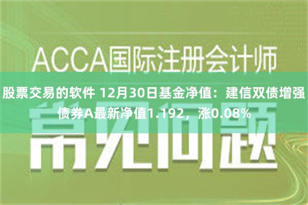 股票交易的软件 12月30日基金净值：建信双债增强债券A最新净值1.192，涨0.08%