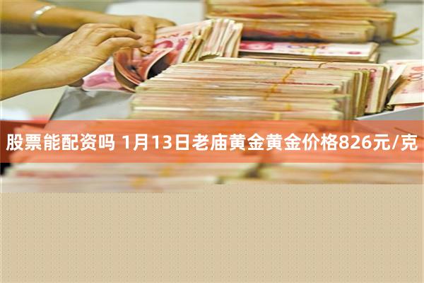 股票能配资吗 1月13日老庙黄金黄金价格826元/克